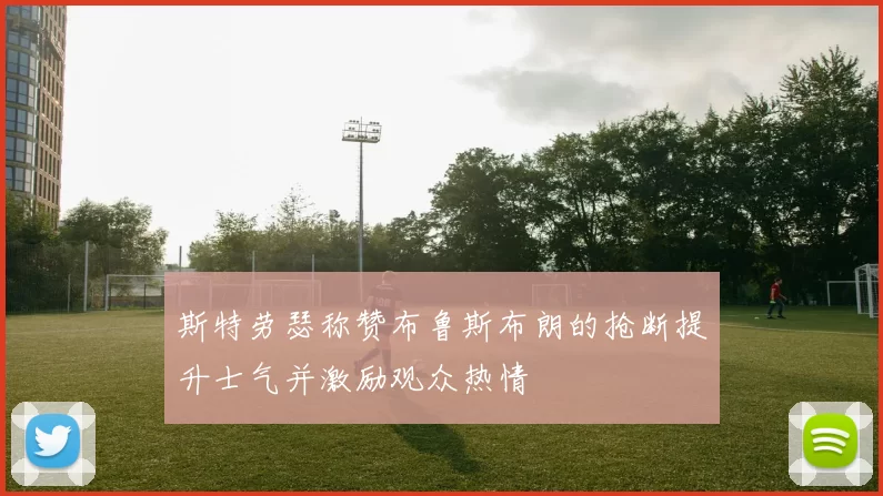 斯特劳瑟称赞布鲁斯布朗的抢断提升士气并激励观众热情