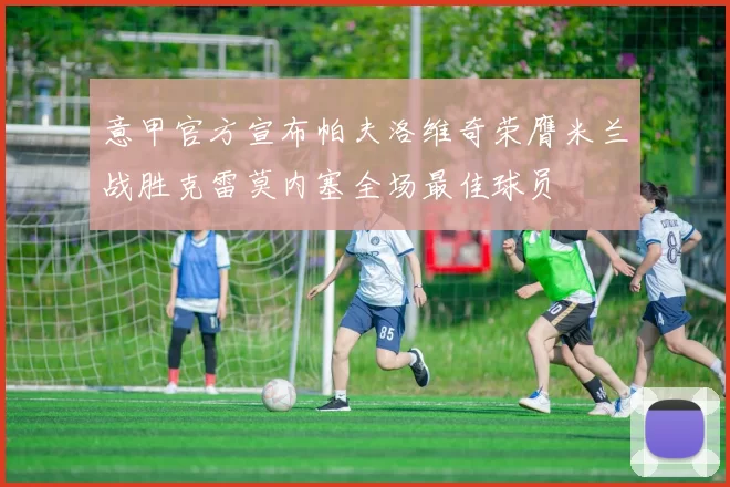 意甲官方宣布帕夫洛维奇荣膺米兰战胜克雷莫内塞全场最佳球员