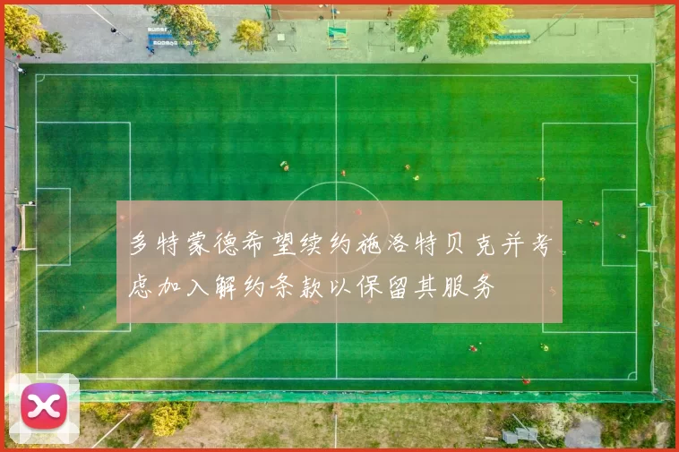 多特蒙德希望续约施洛特贝克并考虑加入解约条款以保留其服务