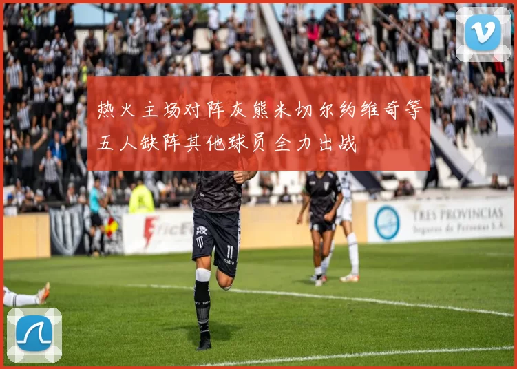 热火主场对阵灰熊米切尔约维奇等五人缺阵其他球员全力出战