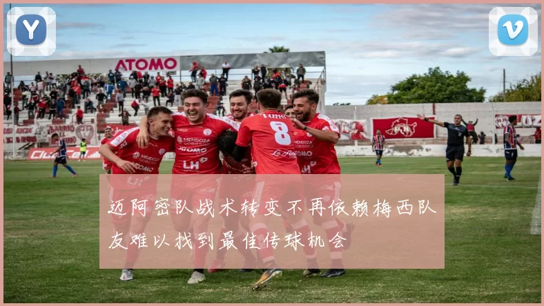 迈阿密队战术转变不再依赖梅西队友难以找到最佳传球机会