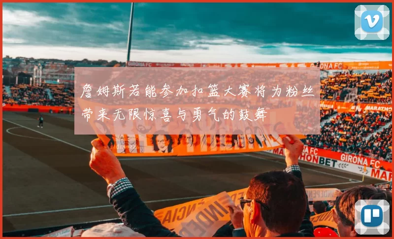 詹姆斯若能参加扣篮大赛将为粉丝带来无限惊喜与勇气的鼓舞