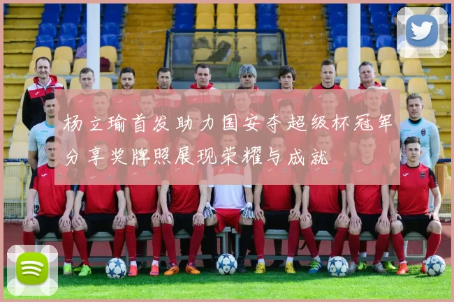 杨立瑜首发助力国安夺超级杯冠军分享奖牌照展现荣耀与成就